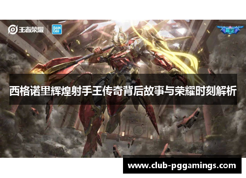 西格诺里辉煌射手王传奇背后故事与荣耀时刻解析