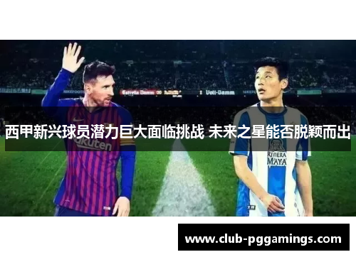 西甲新兴球员潜力巨大面临挑战 未来之星能否脱颖而出