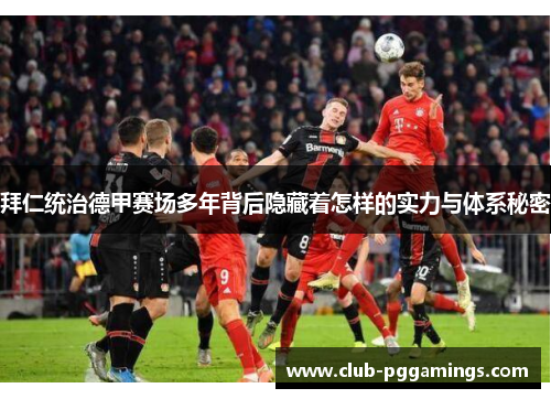 拜仁统治德甲赛场多年背后隐藏着怎样的实力与体系秘密