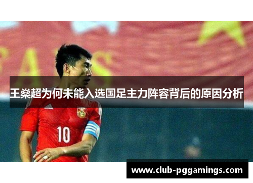 王燊超为何未能入选国足主力阵容背后的原因分析