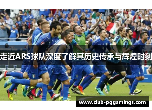 走近ARS球队深度了解其历史传承与辉煌时刻 走近ARS球队深度了解其历史传承与辉煌时刻