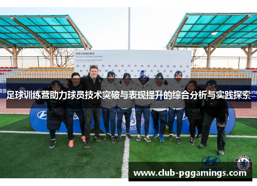 足球训练营助力球员技术突破与表现提升的综合分析与实践探索 足球训练营助力球员技术突破与表现提升的综合分析与实践探索