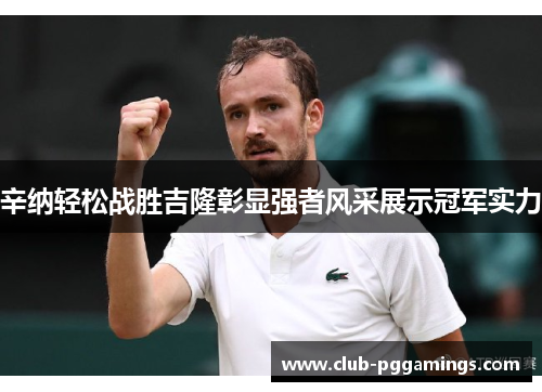 辛纳轻松战胜吉隆彰显强者风采展示冠军实力 辛纳轻松战胜吉隆彰显强者风采展示冠军实力