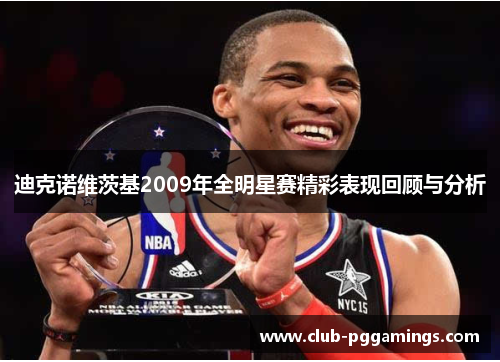 迪克诺维茨基2009年全明星赛精彩表现回顾与分析