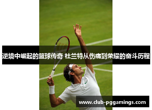 逆境中崛起的篮球传奇 杜兰特从伤痛到荣耀的奋斗历程