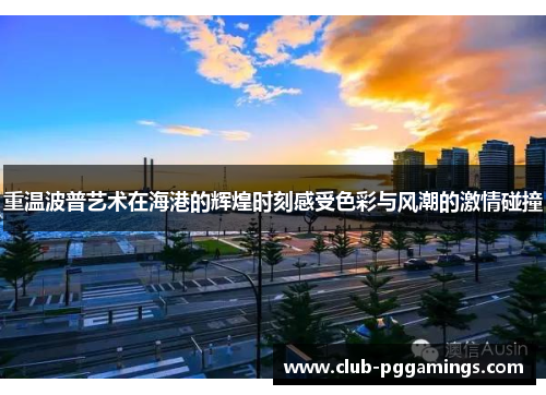 重温波普艺术在海港的辉煌时刻感受色彩与风潮的激情碰撞 重温波普艺术在海港的辉煌时刻感受色彩与风潮的激情碰撞