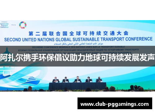 阿扎尔携手环保倡议助力地球可持续发展发声 阿扎尔携手环保倡议助力地球可持续发展发声