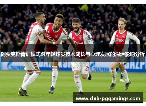阿贾克斯青训模式对年轻球员技术成长与心理发展的深远影响分析