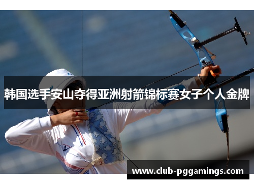 韩国选手安山夺得亚洲射箭锦标赛女子个人金牌