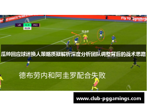 瓜帅回应球迷换人策略质疑解析深度分析团队调整背后的战术思路